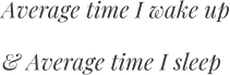 Average time I wake up and average time I sleep